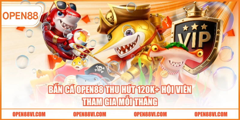 Bắn cá OPEN88 thu hút 120K+ hội viên tham gia mỗi tháng