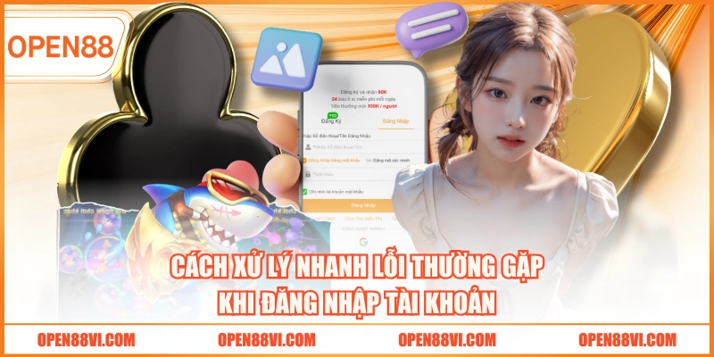 Cách xử lý nhanh lỗi thường gặp khi đăng nhập tài khoản