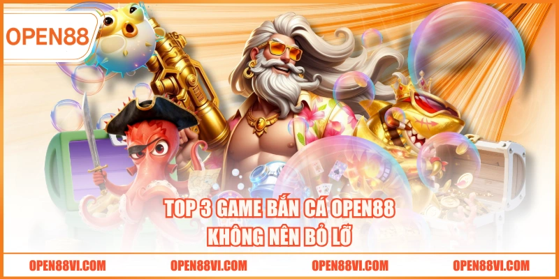 Top 3 game bắn cá OPEN88 không nên bỏ lỡ