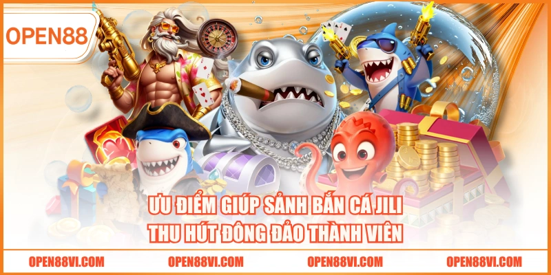Ưu điểm giúp sảnh bắn cá JILI thu hút đông đảo thành viên